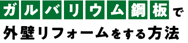 ガルバリウム鋼板で 外壁リフォームをする方法